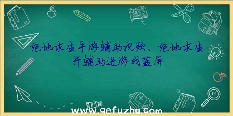 绝地求生手游辅助视频、绝地求生开辅助进游戏蓝屏