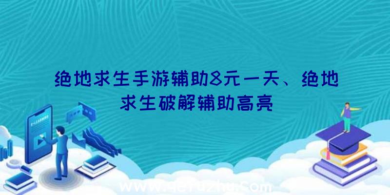 绝地求生手游辅助8元一天、绝地求生破解辅助高亮