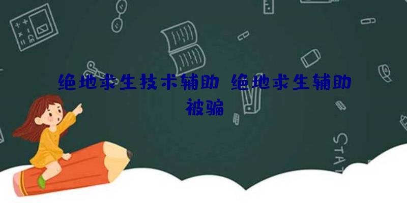 绝地求生技术辅助、绝地求生辅助被骗