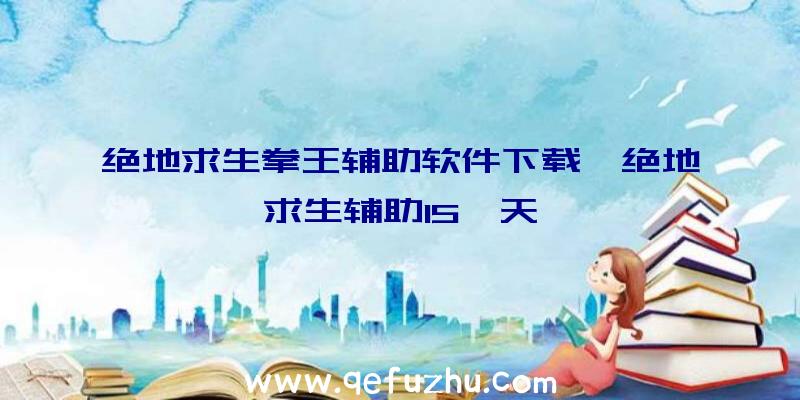 绝地求生拳王辅助软件下载、绝地求生辅助15一天