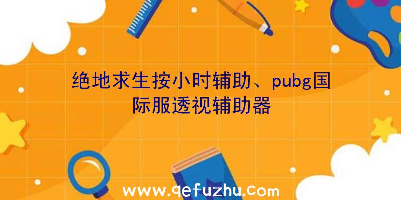 绝地求生按小时辅助、pubg国际服透视辅助器