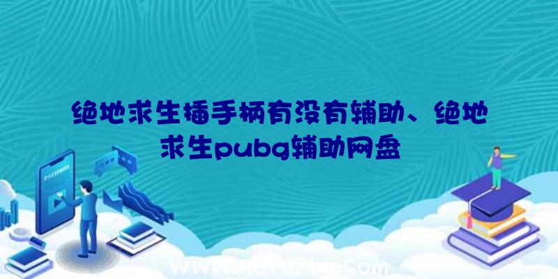 绝地求生插手柄有没有辅助、绝地求生pubg辅助网盘