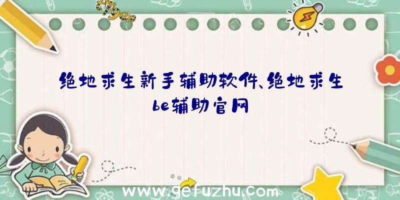 绝地求生新手辅助软件、绝地求生be辅助官网