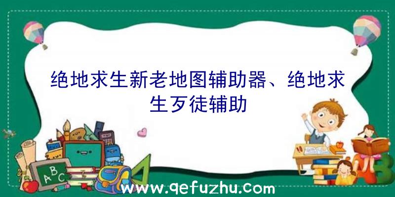 绝地求生新老地图辅助器、绝地求生歹徒辅助