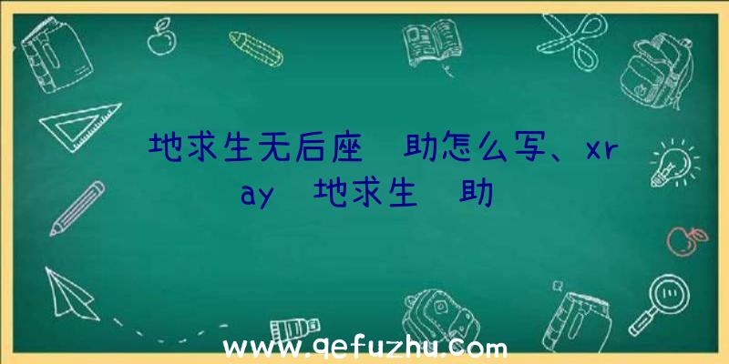 绝地求生无后座辅助怎么写、xray绝地求生辅助