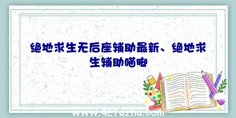 绝地求生无后座辅助最新、绝地求生辅助瞄脚