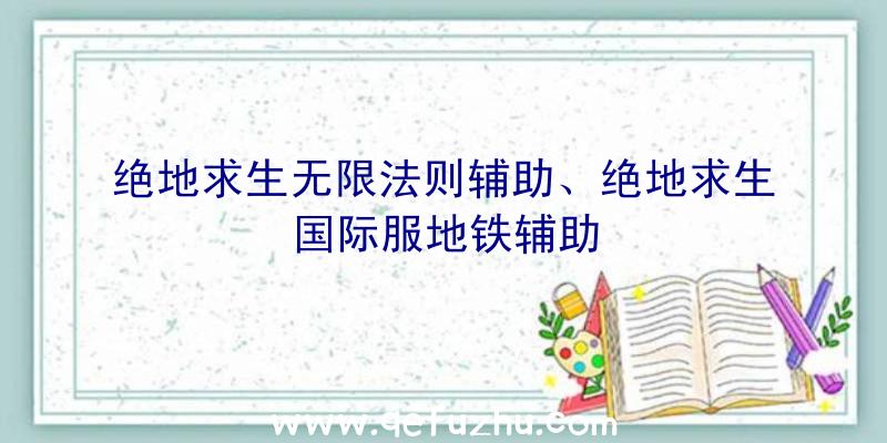 绝地求生无限法则辅助、绝地求生国际服地铁辅助