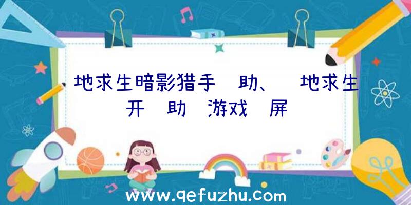 绝地求生暗影猎手辅助、绝地求生开辅助进游戏蓝屏