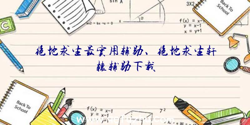 绝地求生最实用辅助、绝地求生轩辕辅助下载