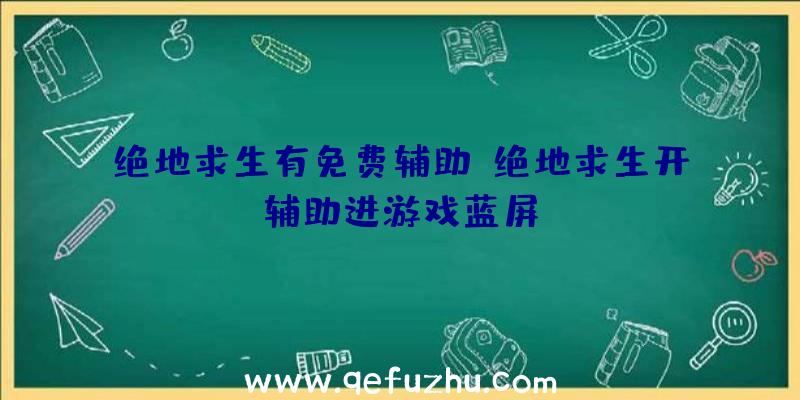 绝地求生有免费辅助、绝地求生开辅助进游戏蓝屏