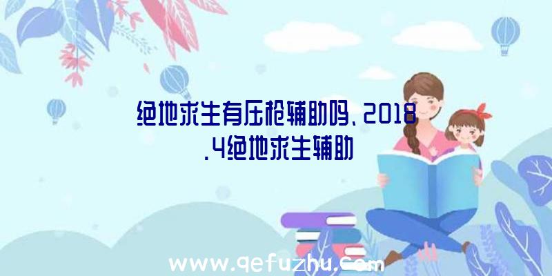 绝地求生有压枪辅助吗、2018.4绝地求生辅助