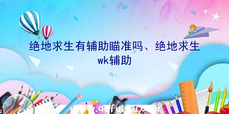 绝地求生有辅助瞄准吗、绝地求生wk辅助