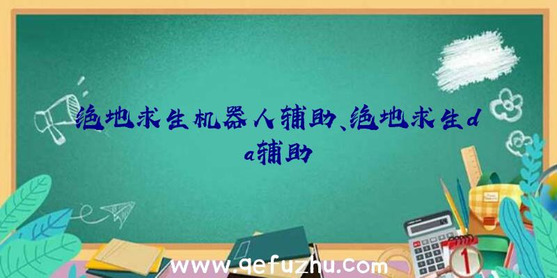 绝地求生机器人辅助、绝地求生da辅助