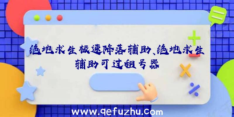 绝地求生极速降落辅助、绝地求生辅助可过租号器