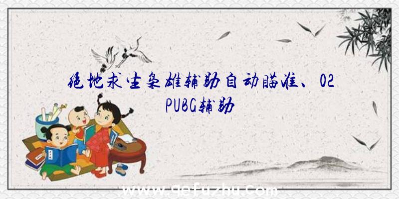 绝地求生枭雄辅助自动瞄准、02PUBG辅助