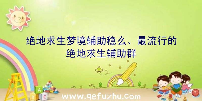 绝地求生梦境辅助稳么、最流行的绝地求生辅助群