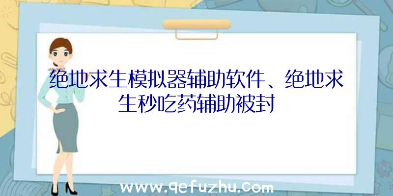 绝地求生模拟器辅助软件、绝地求生秒吃药辅助被封