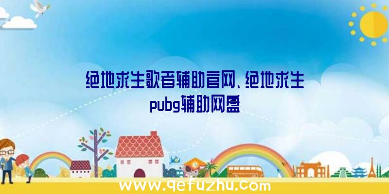 绝地求生歌者辅助官网、绝地求生pubg辅助网盘