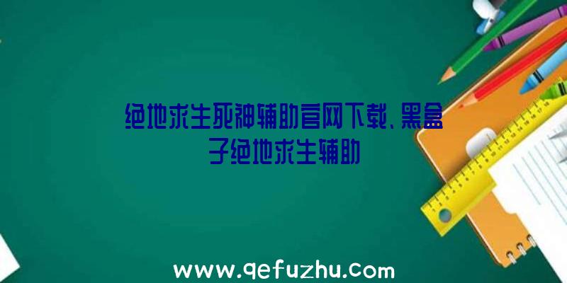 绝地求生死神辅助官网下载、黑盒子绝地求生辅助