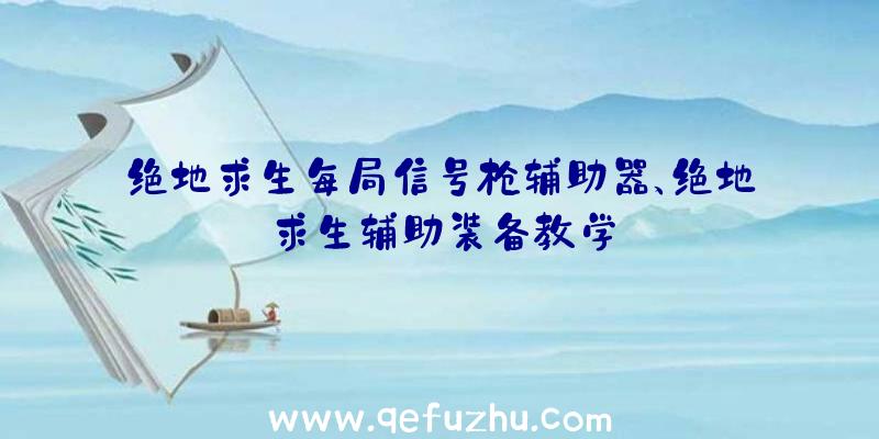 绝地求生每局信号枪辅助器、绝地求生辅助装备教学