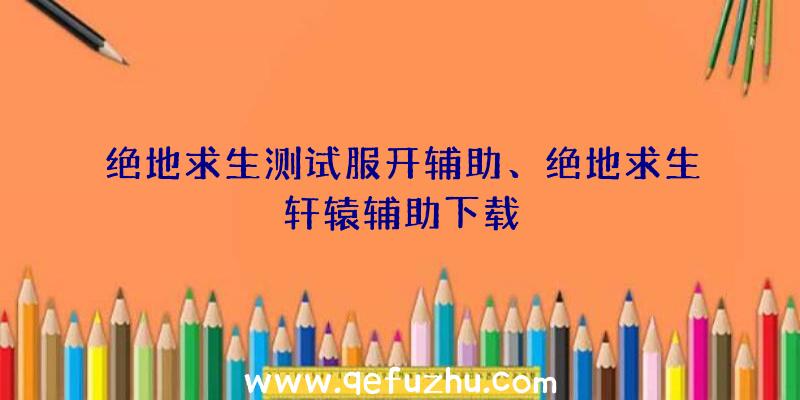 绝地求生测试服开辅助、绝地求生轩辕辅助下载