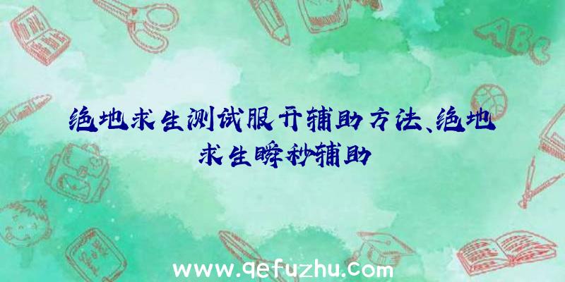 绝地求生测试服开辅助方法、绝地求生瞬秒辅助