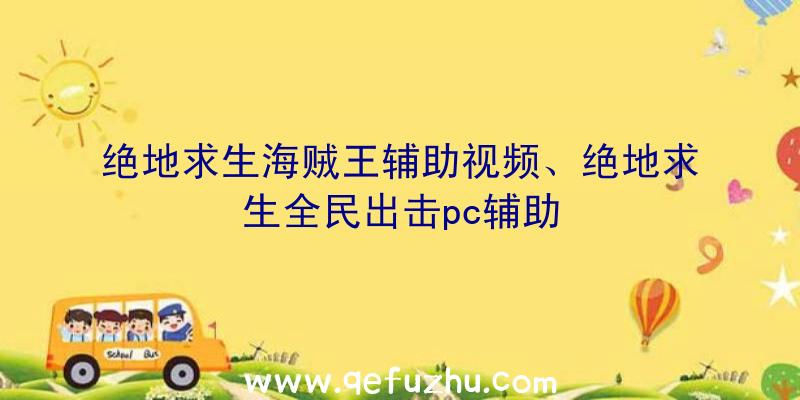 绝地求生海贼王辅助视频、绝地求生全民出击pc辅助