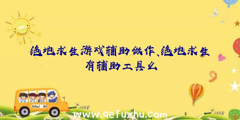 绝地求生游戏辅助做作、绝地求生有辅助工具么