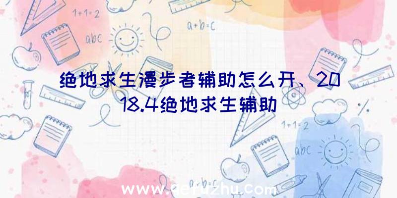 绝地求生漫步者辅助怎么开、2018.4绝地求生辅助