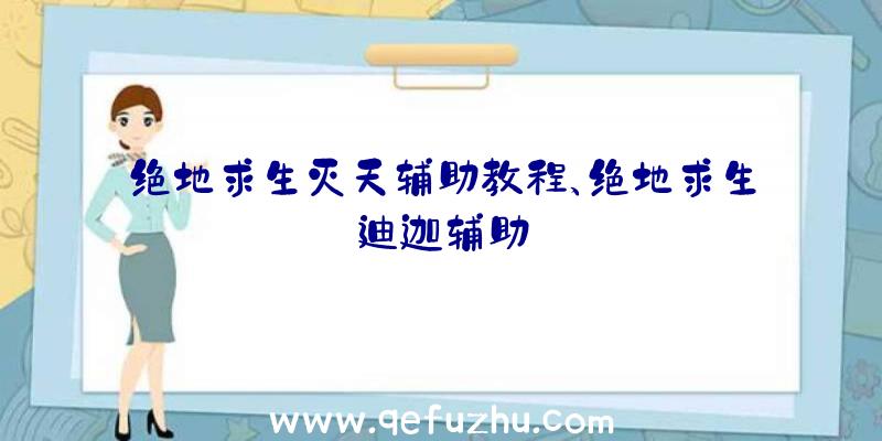 绝地求生灭天辅助教程、绝地求生迪迦辅助