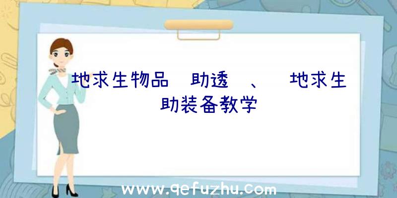 绝地求生物品辅助透视、绝地求生辅助装备教学