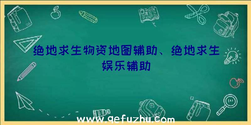 绝地求生物资地图辅助、绝地求生娱乐辅助