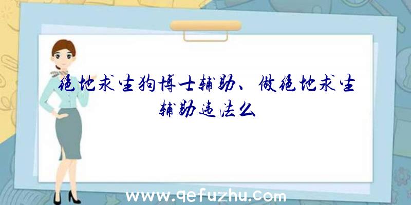 绝地求生狗博士辅助、做绝地求生辅助违法么