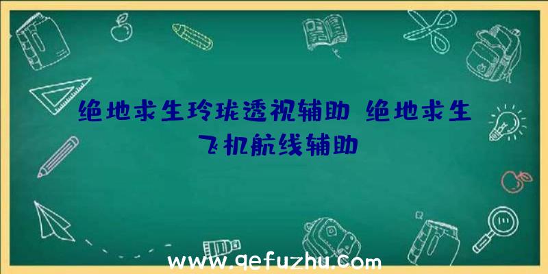 绝地求生玲珑透视辅助、绝地求生飞机航线辅助