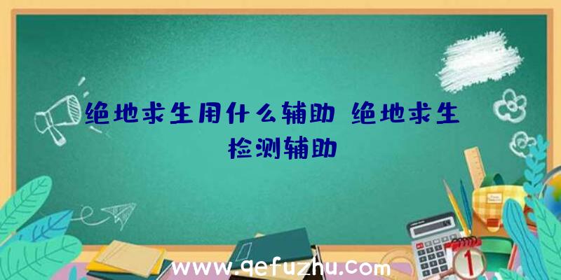 绝地求生用什么辅助、绝地求生