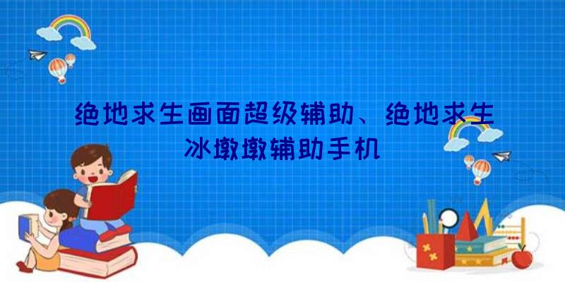 绝地求生画面超级辅助、绝地求生冰墩墩辅助手机