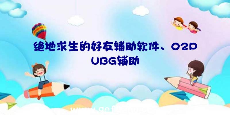 绝地求生的好友辅助软件、02PUBG辅助