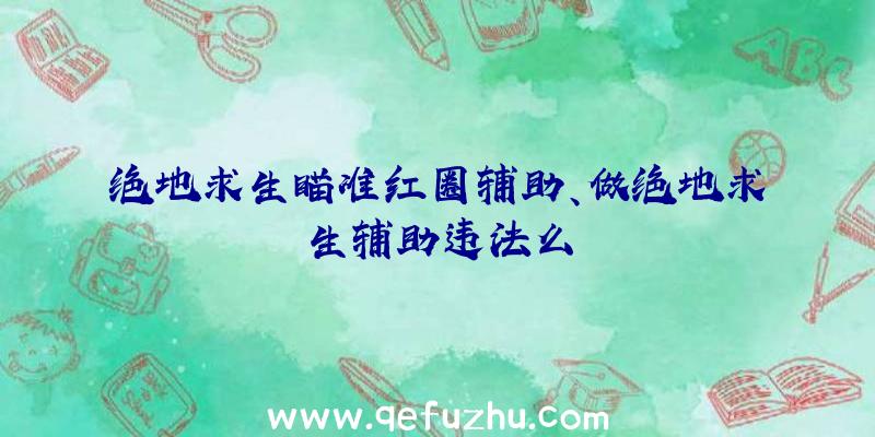 绝地求生瞄准红圈辅助、做绝地求生辅助违法么