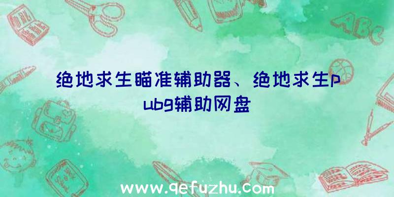 绝地求生瞄准辅助器、绝地求生pubg辅助网盘