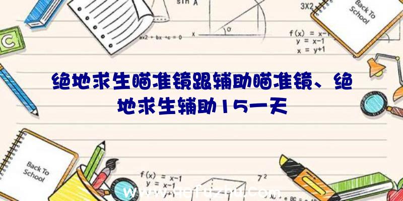 绝地求生瞄准镜跟辅助瞄准镜、绝地求生辅助15一天