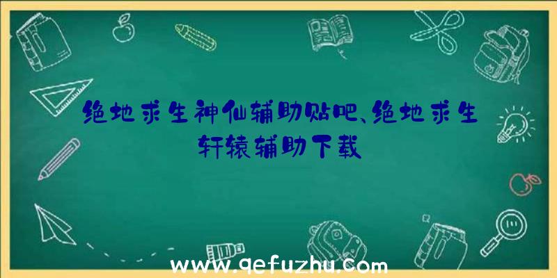 绝地求生神仙辅助贴吧、绝地求生轩辕辅助下载