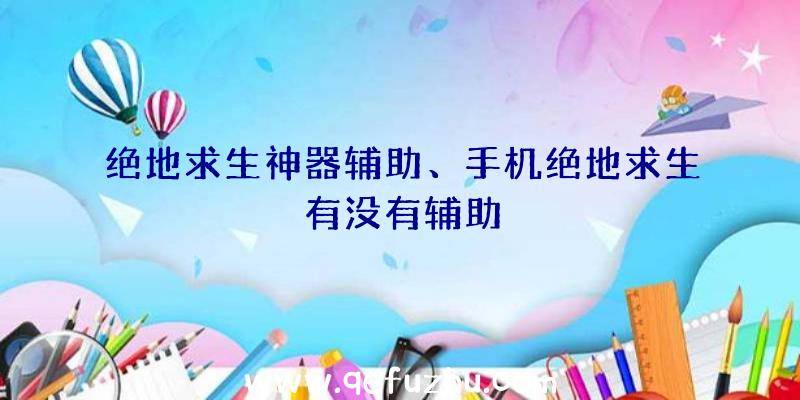 绝地求生神器辅助、手机绝地求生有没有辅助