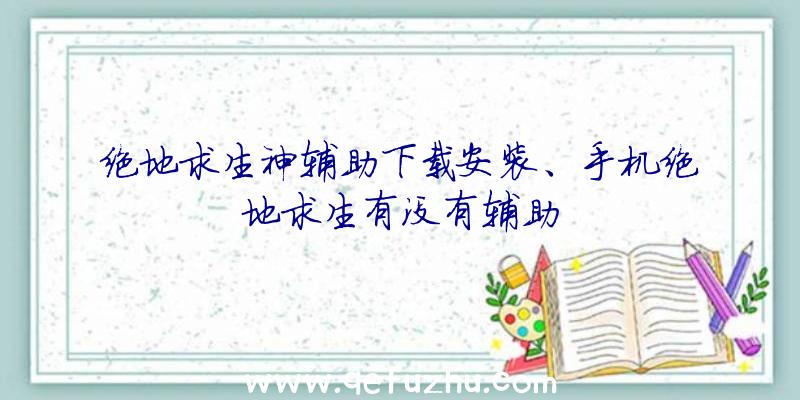 绝地求生神辅助下载安装、手机绝地求生有没有辅助