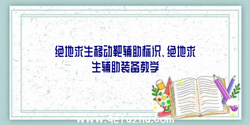 绝地求生移动靶辅助标识、绝地求生辅助装备教学