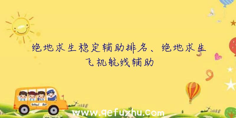 绝地求生稳定辅助排名、绝地求生飞机航线辅助