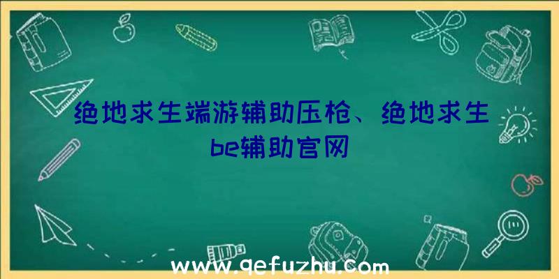 绝地求生端游辅助压枪、绝地求生be辅助官网