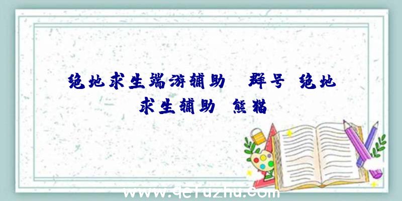 绝地求生端游辅助qq群号、绝地求生辅助