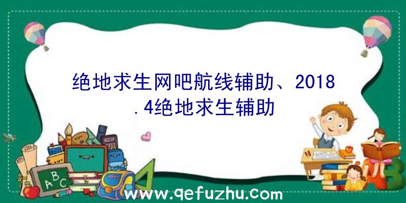 绝地求生网吧航线辅助、2018.4绝地求生辅助