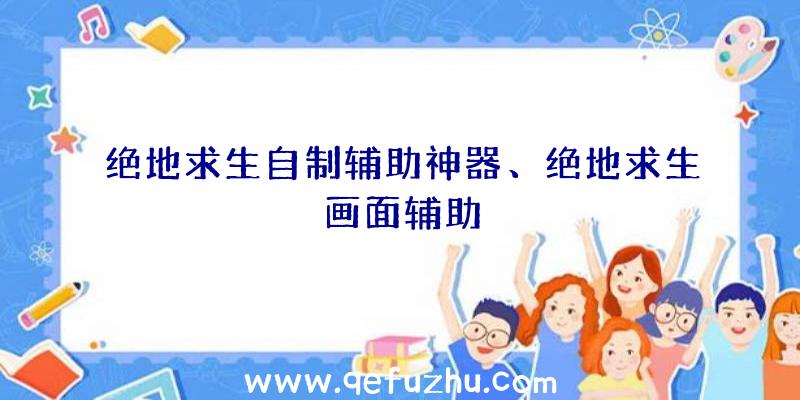 绝地求生自制辅助神器、绝地求生画面辅助