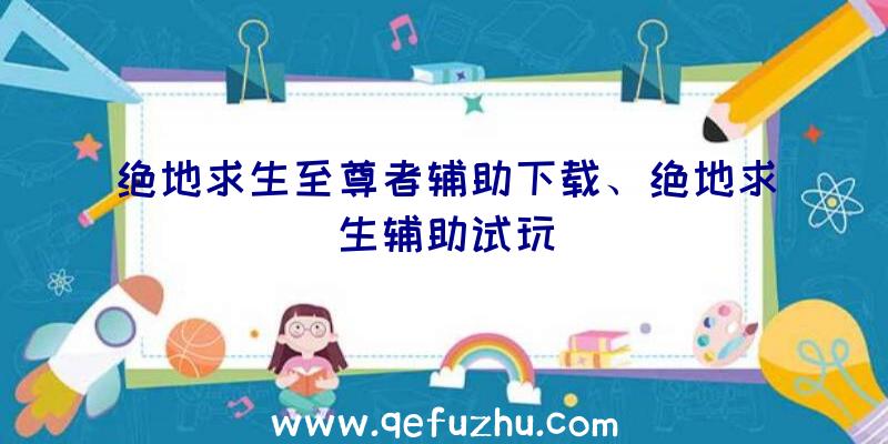 绝地求生至尊者辅助下载、绝地求生辅助试玩